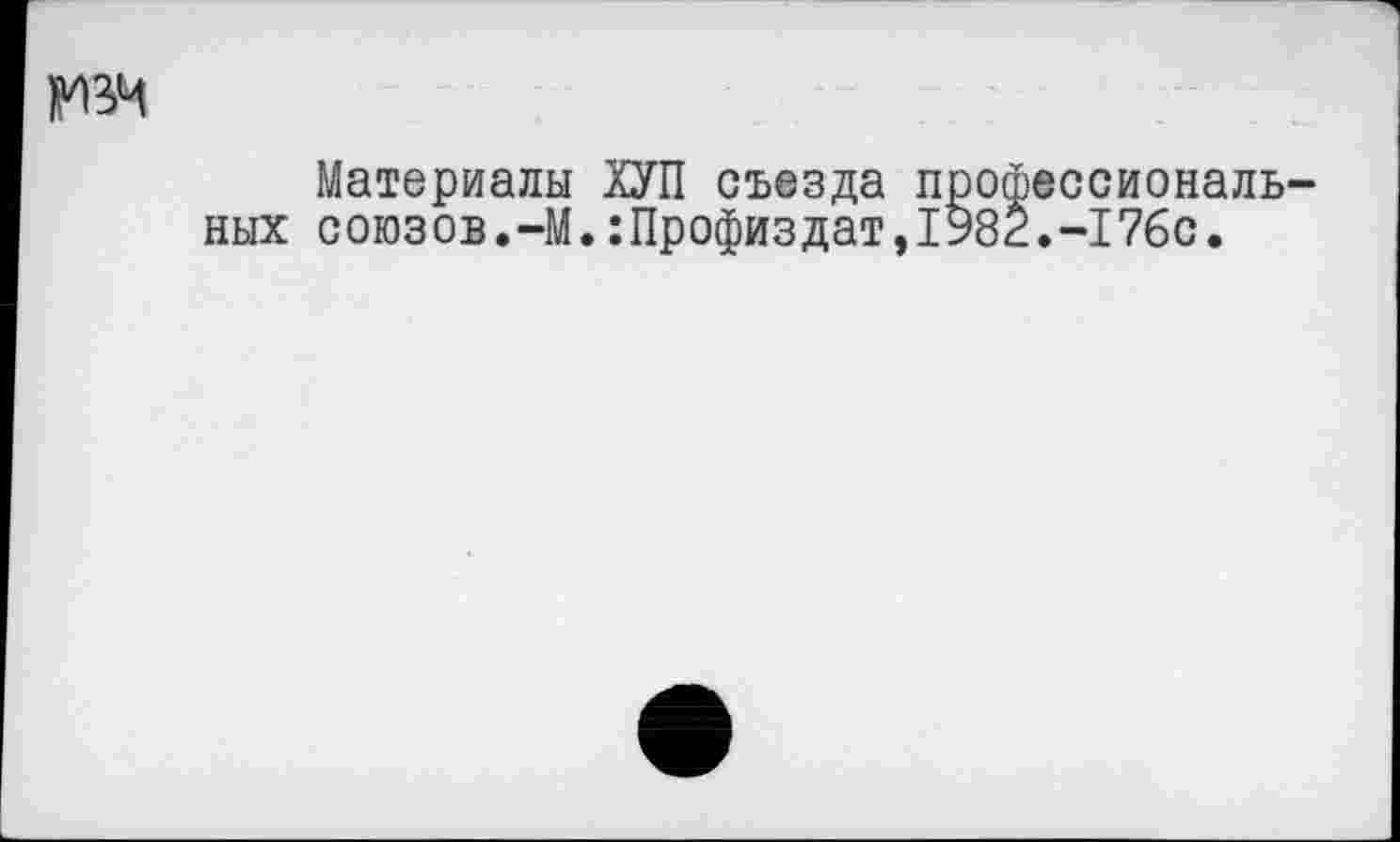 ﻿№4
Материалы ХУП съезда профессиональных союзов.-М.:Профиздат,1982.-176с.